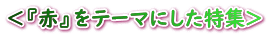 <『赤』をテーマにした特集>